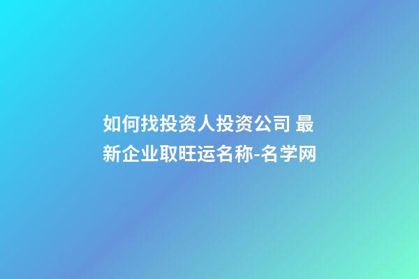 如何找投资人投资公司 最新企业取旺运名称-名学网-第1张-公司起名-玄机派